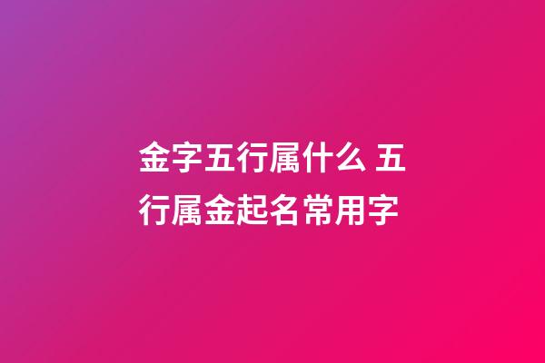 金字五行属什么 五行属金起名常用字